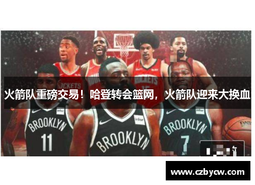 火箭队重磅交易！哈登转会篮网，火箭队迎来大换血