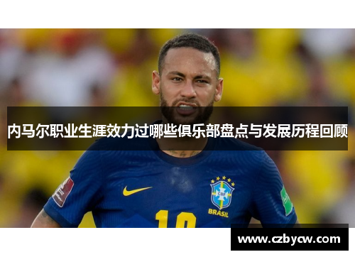 内马尔职业生涯效力过哪些俱乐部盘点与发展历程回顾