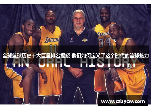 全球篮球历史十大巨星排名揭晓 他们如何定义了这个时代的篮球魅力