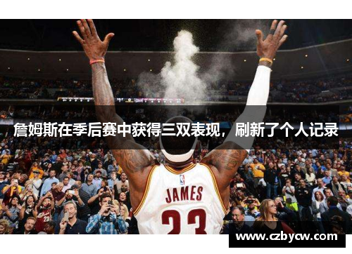 詹姆斯在季后赛中获得三双表现，刷新了个人记录