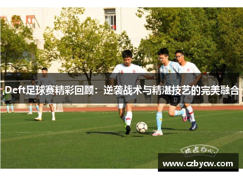 Deft足球赛精彩回顾：逆袭战术与精湛技艺的完美融合