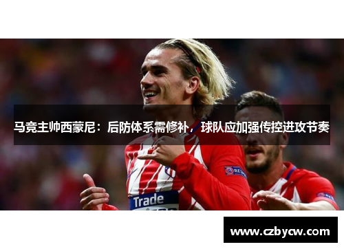 马竞主帅西蒙尼：后防体系需修补，球队应加强传控进攻节奏