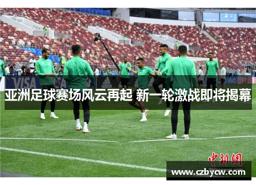 亚洲足球赛场风云再起 新一轮激战即将揭幕