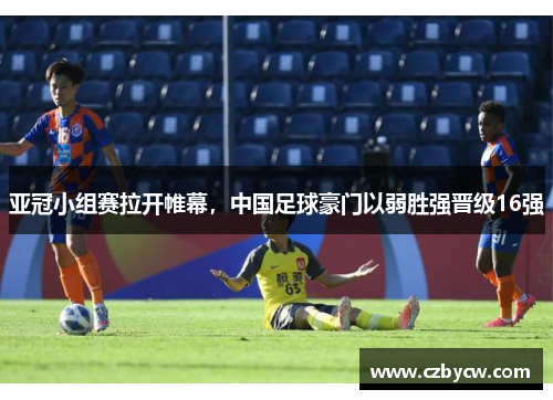 亚冠小组赛拉开帷幕，中国足球豪门以弱胜强晋级16强