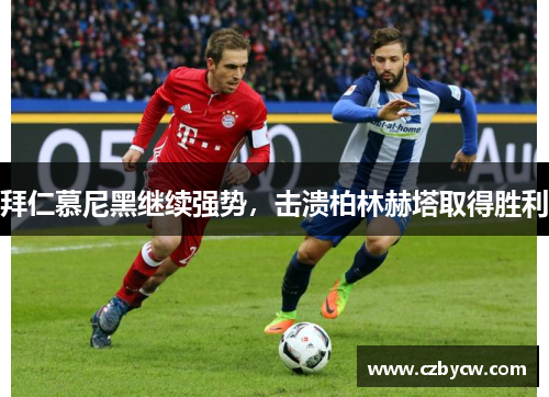 拜仁慕尼黑继续强势，击溃柏林赫塔取得胜利