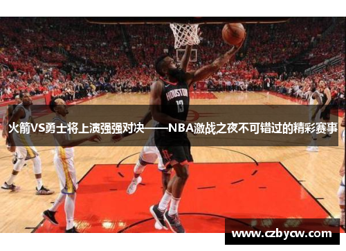 火箭VS勇士将上演强强对决——NBA激战之夜不可错过的精彩赛事