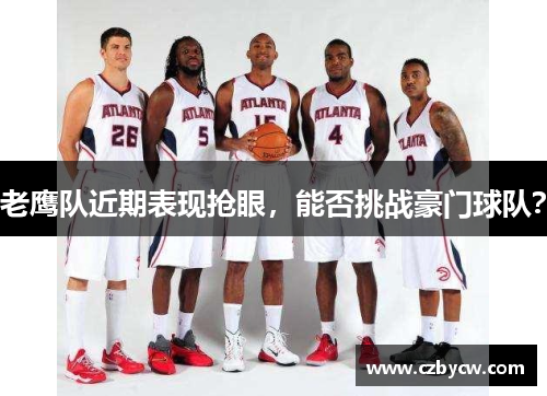 老鹰队近期表现抢眼，能否挑战豪门球队？
