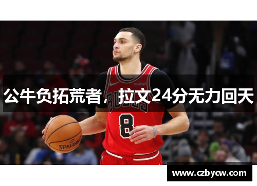 公牛负拓荒者，拉文24分无力回天