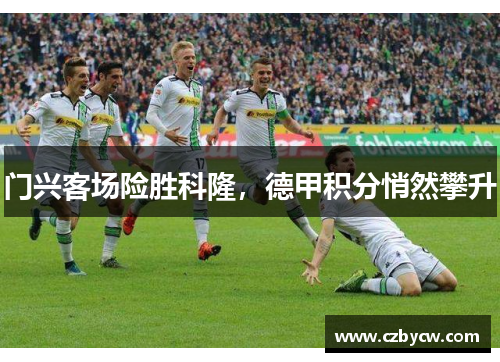 门兴客场险胜科隆，德甲积分悄然攀升