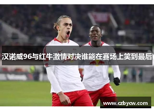 汉诺威96与红牛激情对决谁能在赛场上笑到最后