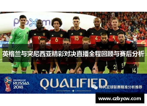英格兰与突尼西亚精彩对决直播全程回顾与赛后分析