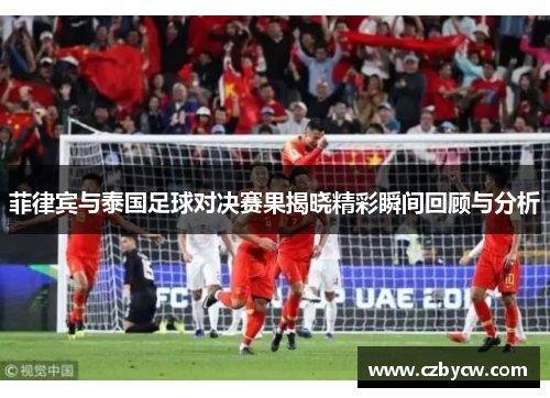 菲律宾与泰国足球对决赛果揭晓精彩瞬间回顾与分析