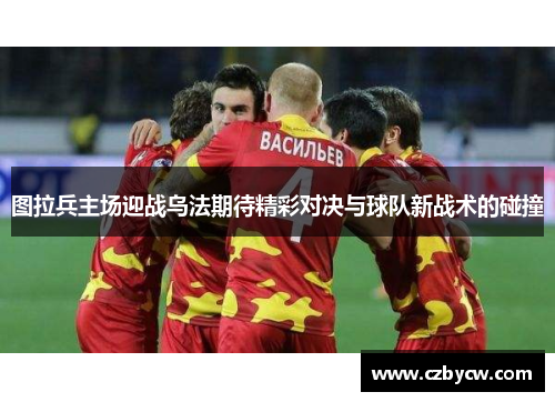 图拉兵主场迎战乌法期待精彩对决与球队新战术的碰撞