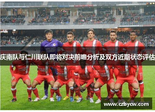 庆南队与仁川联队即将对决前瞻分析及双方近期状态评估