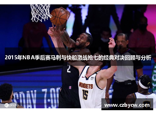 2015年NBA季后赛马刺与快船激战抢七的经典对决回顾与分析