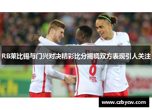 RB莱比锡与门兴对决精彩比分揭晓双方表现引人关注