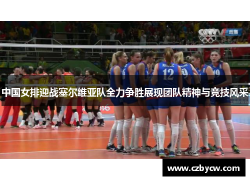 中国女排迎战塞尔维亚队全力争胜展现团队精神与竞技风采
