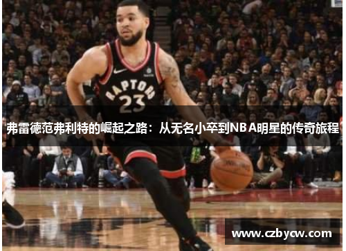 弗雷德范弗利特的崛起之路：从无名小卒到NBA明星的传奇旅程